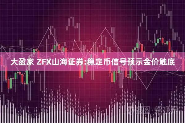 大盈家 ZFX山海证券:稳定币信号预示金价触底