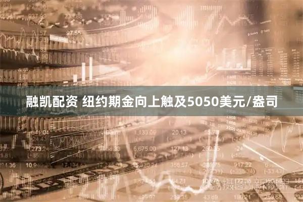 融凯配资 纽约期金向上触及5050美元/盎司